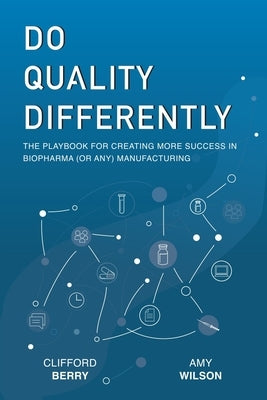Do Quality Differently: The Playbook for Creating More Success in Biopharma (or any) Manufacturing by Wilson, Amy D.