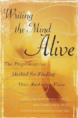 Writing the Mind Alive: The Proprioceptive Method for Finding Your Authentic Voice by Metcalf, Linda Trichter