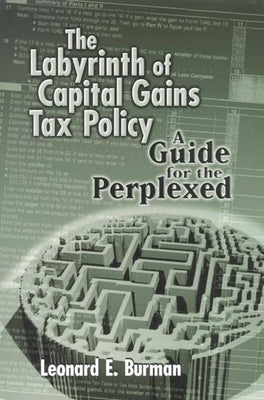 The Labyrinth of Capital Gains Tax Policy: A Guide for the Perplexed by Burman, Leonard E.