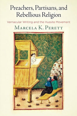 Preachers, Partisans, and Rebellious Religion: Vernacular Writing and the Hussite Movement by Perett, Marcela K.