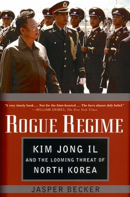 Rogue Regime: Kim Jong Il and the Looming Threat of North Korea by Becker, Jasper