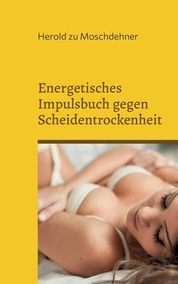 Energetisches Impulsbuch gegen Scheidentrockenheit: Sie brauchen kein Gleitgel oder Babyöl by Zu Moschdehner, Herold