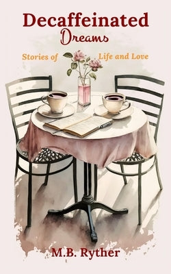Decaffeinated Dreams: Stories of Life and Love by Ryther, M. B.