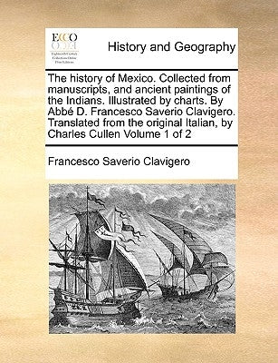 The history of Mexico. Collected from manuscripts, and ancient paintings of the Indians. Illustrated by charts. By Abbé D. Francesco Saverio Clavigero by Clavigero, Francesco Saverio