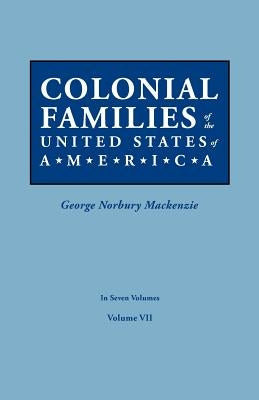 Colonial Families of the United States of America. In Seven Volumes. Volume VII by MacKenzie, George Norbury