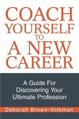 Coach Yourself To A New Career: A Guide For Discovering Your Ultimate Profession by Brown-Volkman, Deborah