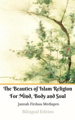 The Beauties of Islam Religion For Mind, Body and Soul Bilingual Edition by Mediapro, Jannah Firdaus