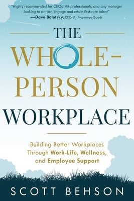 The Whole-Person Workplace: Building Better Workplaces through Work-Life, Wellness, and Employee Support by Behson, Scott