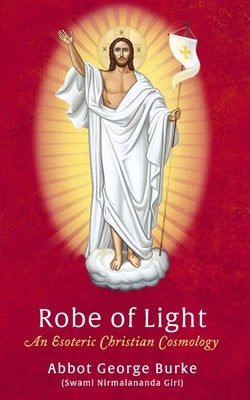 Robe of Light: An Esoteric Christian Cosmology by (Swami Nirmalananda Giri), Abbot George