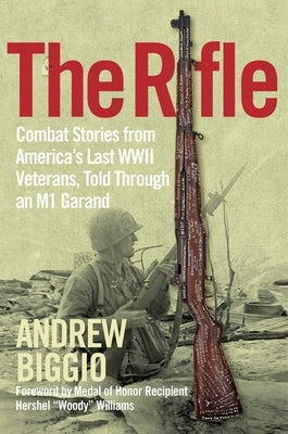 The Rifle: Combat Stories from America's Last WWII Veterans, Told Through an M1 Garand by Biggio, Andrew