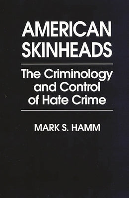 American Skinheads: The Criminology and Control of Hate Crime by Hamm, Mark