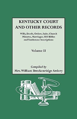 Kentucky Court and Other Records: Wills, Orders, Suits, Church Minutes, Marriages, Old Bible Records and Tombstone Inscriptions. Volume II by Ardery, Julia Spencer