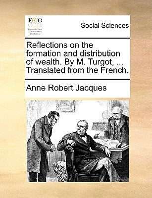 Reflections on the Formation and Distribution of Wealth. by M. Turgot, ... Translated from the French. by Jacques, Anne Robert