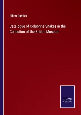 Catalogue of Colubrine Snakes in the Collection of the British Museum by Günther, Albert