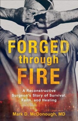 Forged Through Fire: A Reconstructive Surgeon's Story of Survival, Faith, and Healing by McDonough, Mark D. MD