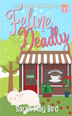 Feline Deadly: A Cats Whisker Café Mystery by Bird, Sarah May