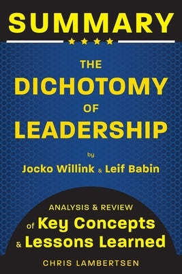 Summary of The Dichotomy of Leadership: Balancing the Challenges of Extreme Ownership to Lead and Win (Analysis and Review of Key Concepts and Lessons by Lambertsen, Chris
