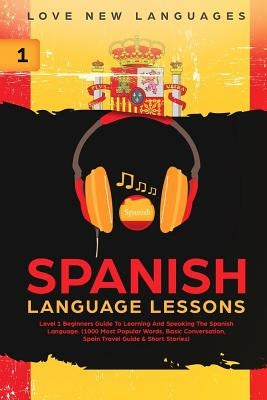 Spanish Language Lessons: Level 1 Beginners Guide to Learning and Speaking the Spanish Language (1000 Most Popular Words, Basic Conversation, Sp by New Languages, Love