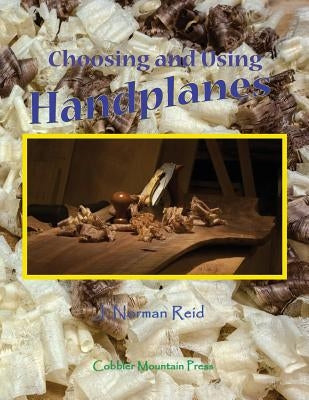 Choosing and Using Handplanes: All You Need to Know to Get Started Planing by Hand by Reid, J. Norman