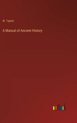 A Manual of Ancient History by Tayloir, W.
