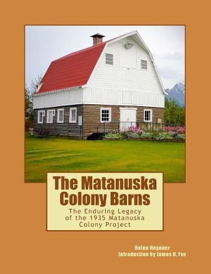 The Matanuska Colony Barns: The Enduring Legacy of the 1935 Matanuska Colony Project by Vercammen, Eric