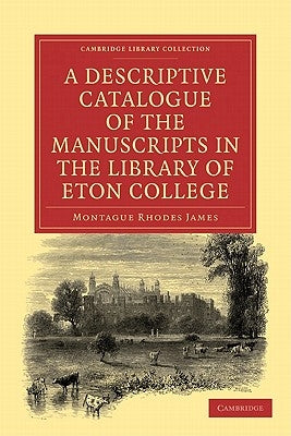 A Descriptive Catalogue of the Manuscripts in the Library of Eton College by James, Montague Rhodes