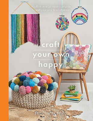 Craft Your Own Happy: A Collection of 25 Creative Projects to Craft Your Way to Mindfulness by Ford, Becci Mai