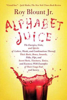 Alphabet Juice: The Energies, Gists, and Spirits of Letters, Words, and Combinations Thereof; Their Roots, Bones, Innards, Piths, Pips by Jr.