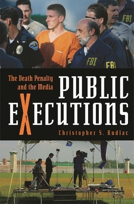 Public Executions: The Death Penalty and the Media by Kudlac, Christopher