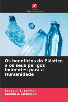 Os benefícios do Plástico e os seus perigos iminentes para a Humanidade by Soliman, Fouad A. S.