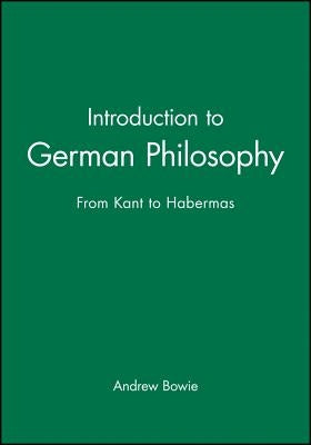 Introduction to German Philosophy: From Kant to Habermas by Bowie, Andrew