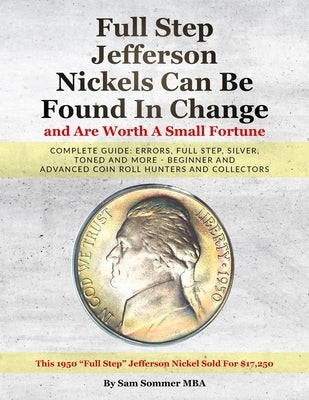 Full Step Jefferson Nickels Can Be Found In Change and Are Worth A Small Fortune: Complete Guide: Errors, Full Step, Silver, Toned and More - Beginner by Sommer Mba, Sam