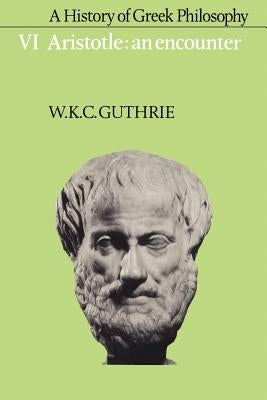 A History of Greek Philosophy: Volume 6, Aristotle: An Encounter by Guthrie, W. K. C.