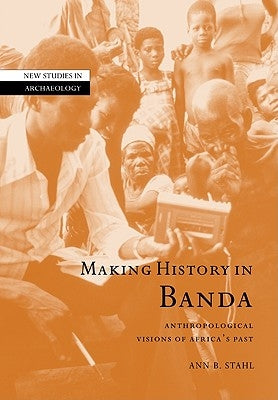 Making History in Banda: Anthropological Visions of Africa's Past by Stahl, Ann Brower