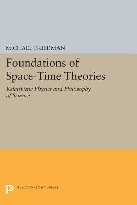 Foundations of Space-Time Theories: Relativistic Physics and Philosophy of Science by Friedman, Michael
