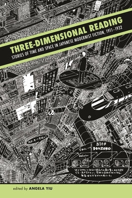 Three-Dimensional Reading: Stories of Time and Space in Japanese Modernist Fiction, 1911-1932 by Yiu, Angela