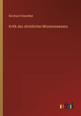 Kritik des christlichen Missionswesens by Felsenthal, Bernhard