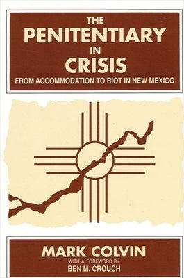 The Penitentiary in Crisis: From Accommodation to Riot in New Mexico by Colvin, Mark