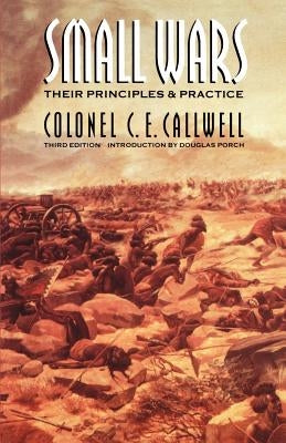 Small Wars: Their Principles and Practice (Third Edition) by Callwell, C. E.