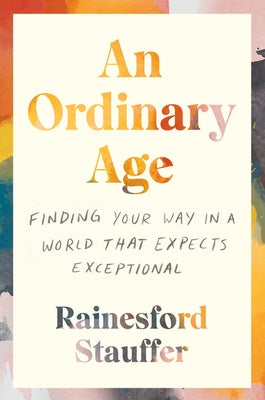 An Ordinary Age: Finding Your Way in a World That Expects Exceptional by Stauffer, Rainesford