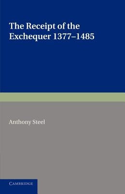 The Receipt of the Exchequer: 1377-1485 by Steel, Anthony