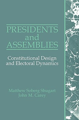 Presidents and Assemblies: Constitutional Design and Electoral Dynamics by Shugart, Matthew Soberg