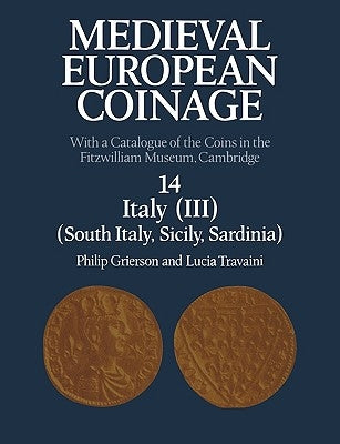 Medieval European Coinage: Volume 14, South Italy, Sicily, Sardinia: With a Catalogue of the Coins in the Fitzwilliam Museum, Cambridge by Grierson, Philip