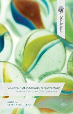Childhood, Youth and Emotions in Modern History: National, Colonial and Global Perspectives by Olsen, Stephanie