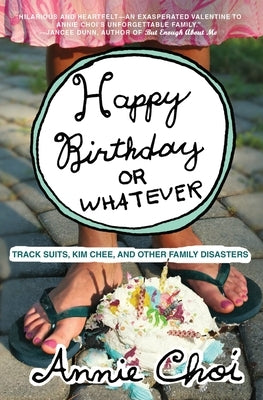 Happy Birthday or Whatever: Track Suits, Kim Chee, and Other Family Disasters by Choi, Annie