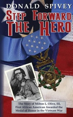 Step Forward The Hero: The Story of Milton L. Olive, III, First African American Awarded the Medal of Honor in the Vietnam War by Spivey, Donald