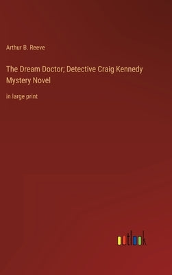 The Dream Doctor; Detective Craig Kennedy Mystery Novel: in large print by Reeve, Arthur B.