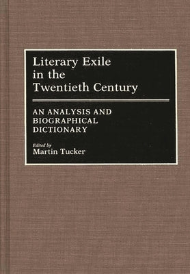 Literary Exile in the Twentieth Century: An Analysis and Biographical Dictionary by Tucker, Martin