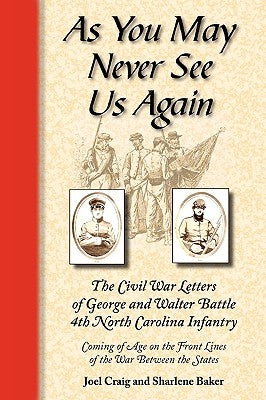 As You May Never See Us Again: The Civil War Letters of George and Walter Battle, 4th North Carolina Infantry, Coming of Age on the Front Lines of th by Baker, Sharlene