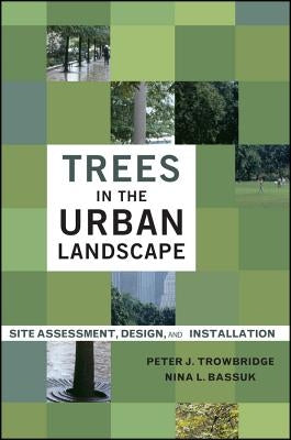 Trees in the Urban Landscape: Site Assessment, Design, and Installation by Trowbridge, Peter J.